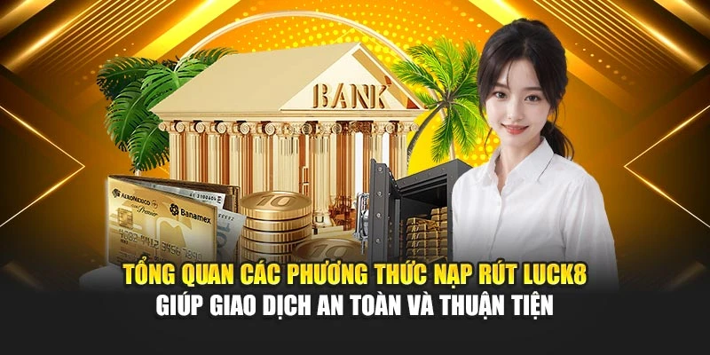 tong-quan-cac-phuong-thuc-nap-rut-luck8-giup-giao-dich-an-toan-va-thuan-tien